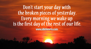 don t start your day with the broken pieces of yesterday