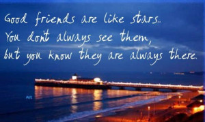 good friends are like stars. you don't always see them, but you know ...
