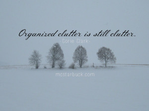 Organized clutter is still clutter. -Corie Clark ( Click to Tweet )