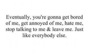 You're going to hate me and leave me, just like everyone else # ...