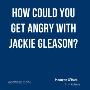 Maureen O'Hara - How could you get angry with Jackie Gleason?