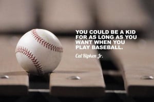 ... kid for as long as you want when you play baseball