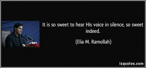 It is so sweet to hear His voice in silence, so sweet indeed. - Elia M ...