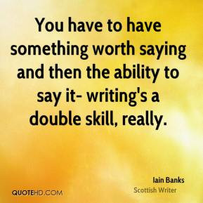 Iain Banks - You have to have something worth saying and then the ...