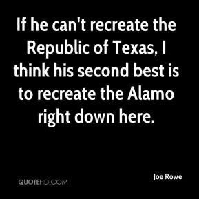 ... his second best is to recreate the Alamo right down here. - Joe Rowe