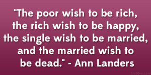 the poor wish to be rich the rich wish to be happy the single wish to ...