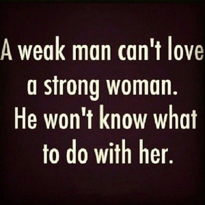 Weak man can't love a strong women.