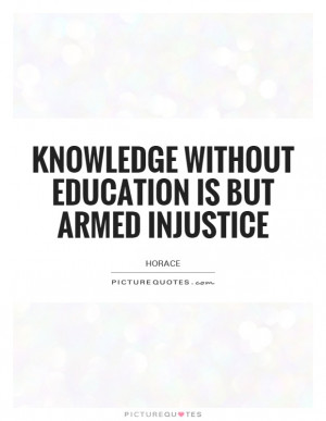 Without Education Is But Armed Injustice Quote | Picture Quotes ...