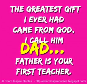 The greatest gift I ever had came from GOD, I call him dad... Father ...