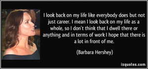 look back on my life like everybody does but not just career. I mean ...