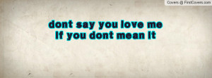 dont say you love me if you dont mean it Profile Facebook Covers