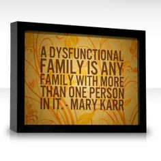 dysfunctional family is any family with more than one person in it ...