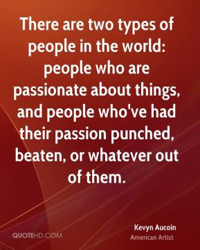 There are two types of people in the world: people who are passionate ...