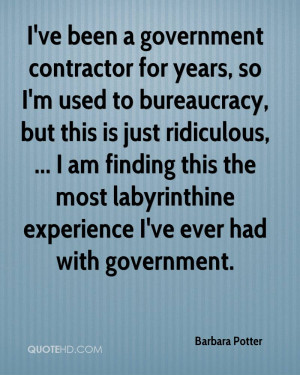 ve been a government contractor for years, so I'm used to bureaucracy ...