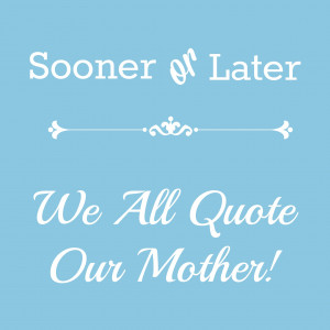 created mothers sooner or later we all quote our mother