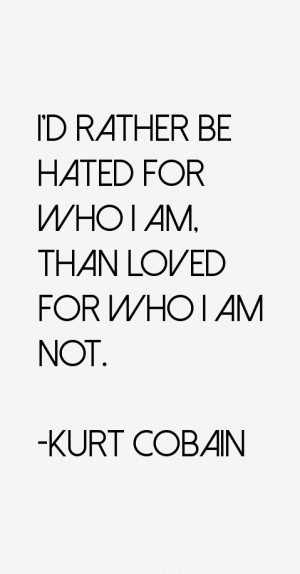 rather be hated for who I am, than loved for who I am not.”