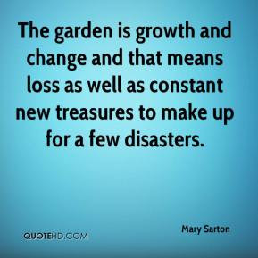 Mary Sarton - The garden is growth and change and that means loss as ...