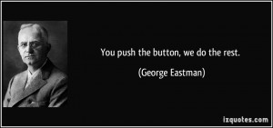 You push the button, we do the rest. - George Eastman