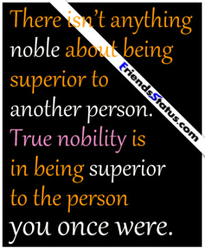 ... being superior to another person. True nobility is in being superior