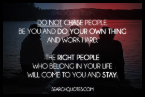 ... . The right people who belong in your life will come to you and stay