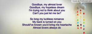 Goodbye, my almost loverGoodbye, my hopeless dreamI'm trying not to ...