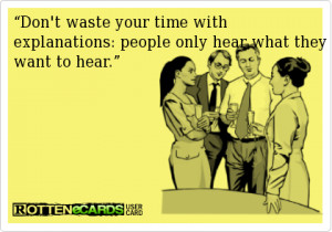 Don’t waste your time with explanations people only hear what they ...