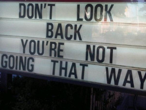 don't look back you're not going that way