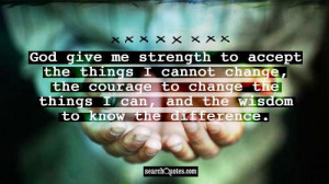 strength to accept the things I cannot change, the courage to change ...