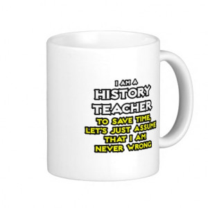 History Teacher...Assume I Am Never Wrong Mugs