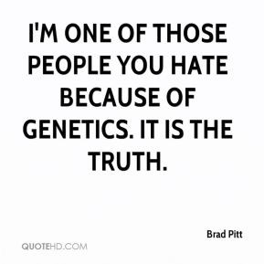 Brad Pitt - I'm one of those people you hate because of genetics. It ...