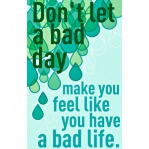 Dont let a bad day make you feel like you have a bad life image quotes