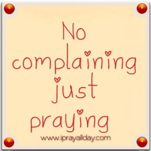 No complaining just praying :-)