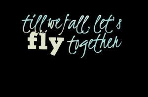 Quotes Picture: till we fall, let's fly together