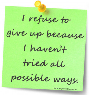 refuse to give up because I haven’t tried all possible ways.