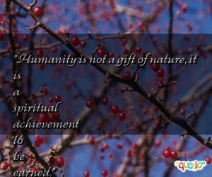 Humanity is not a gift of nature, it is a spiritual achievement to be ...