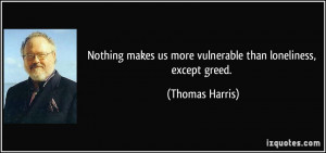 Nothing makes us more vulnerable than loneliness, except greed ...