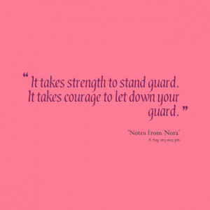 ... takes strength to stand guard it takes courage to let down your guard