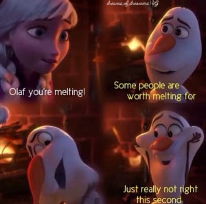 ... worth melting for - Olaf from Frozen with Anna. Love the saying