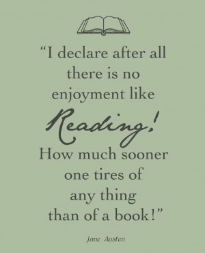 ... How much sooner one tires of anything than of a book!” -Jane Austen