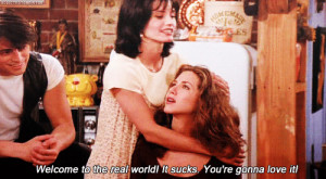 Monica Rachel friends gif Welcome to the real world! It sucks. You're ...