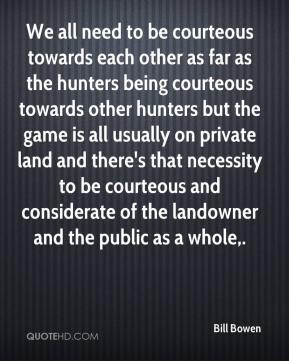 need to be courteous towards each other as far as the hunters being ...