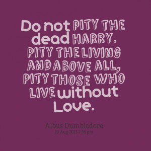 Quotes Picture: do not pity the dead harry pity the living and above ...