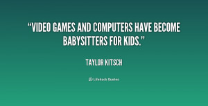 Video games and computers have become babysitters for kids.”