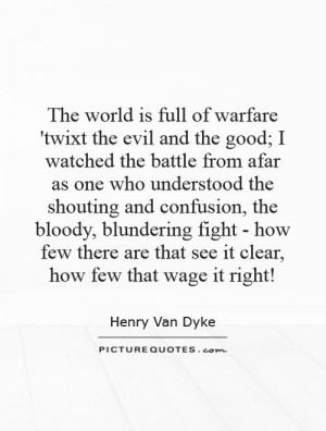 The world is full of warfare 'twixt the evil and the good; I watched ...