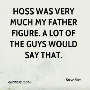Steve Fries - Hoss was very much my father figure. A lot of the guys ...