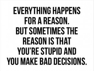 EDIT: Everything happens for a reason. But sometimes the reason is ...