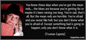you've got the mean reds.... the blues are because you're getting fat ...