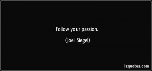 Follow your passion. - Joel Siegel