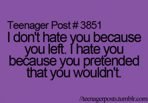 don't hate you because you left. I hate you because you pretended ...
