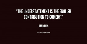 The understatement is the English contribution to comedy.”